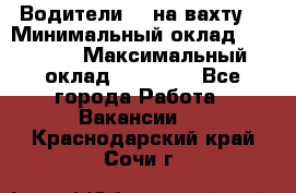 Водители BC на вахту. › Минимальный оклад ­ 60 000 › Максимальный оклад ­ 99 000 - Все города Работа » Вакансии   . Краснодарский край,Сочи г.